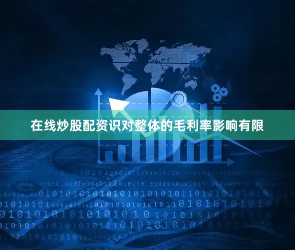 在线炒股配资识对整体的毛利率影响有限