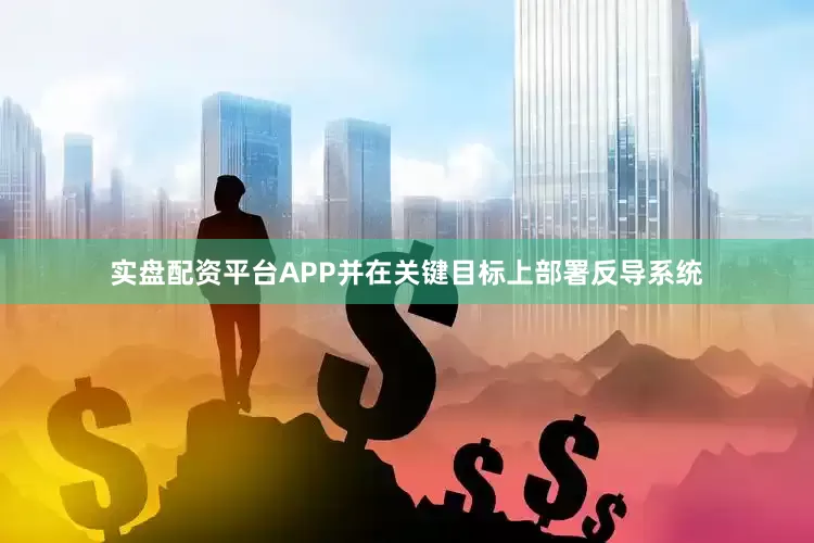 实盘配资平台APP并在关键目标上部署反导系统