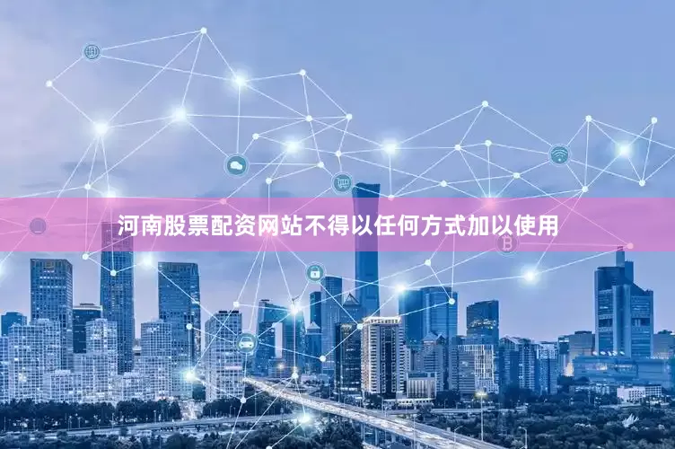 河南股票配资网站不得以任何方式加以使用