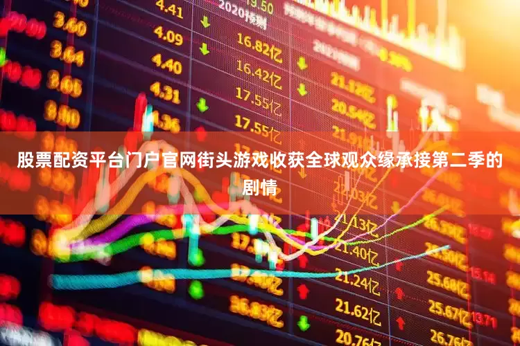 股票配资平台门户官网街头游戏收获全球观众缘承接第二季的剧情