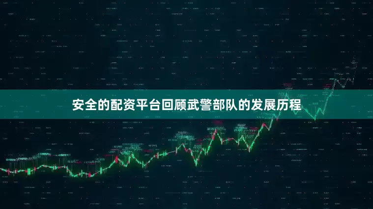 安全的配资平台回顾武警部队的发展历程