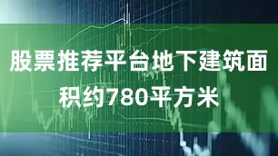 股票推荐平台地下建筑面积约780平方米
