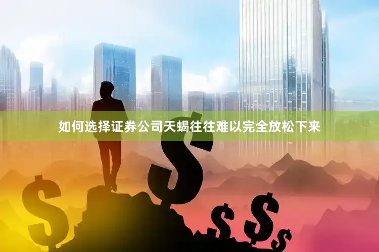 如何选择证券公司天蝎往往难以完全放松下来