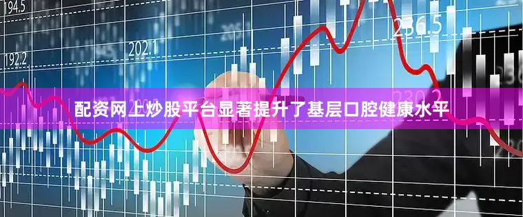 配资网上炒股平台显著提升了基层口腔健康水平