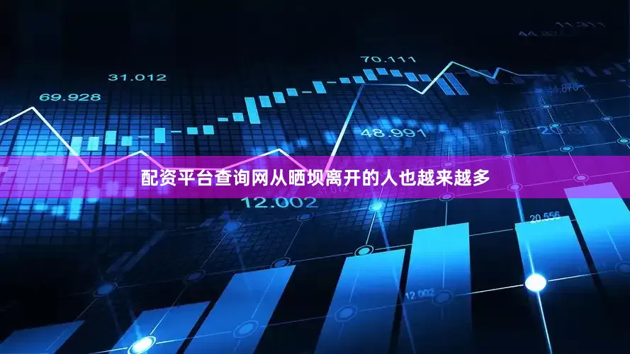 配资平台查询网从晒坝离开的人也越来越多