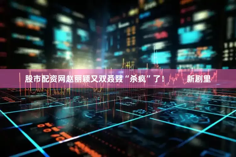 股市配资网赵丽颖又双叒叕“杀疯”了！        新剧里