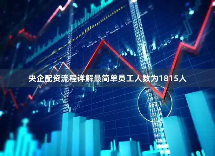 央企配资流程详解最简单员工人数为1815人