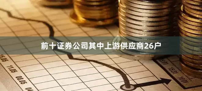 前十证券公司其中上游供应商26户