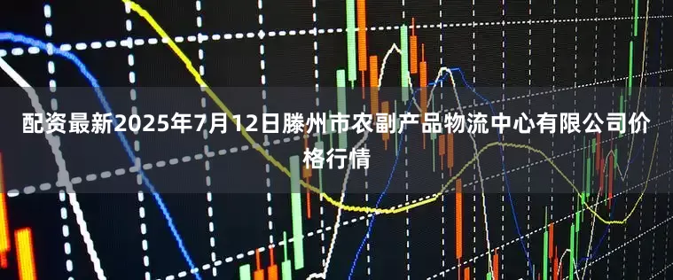 配资最新2025年7月12日滕州市农副产品物流中心有限公司价格行情