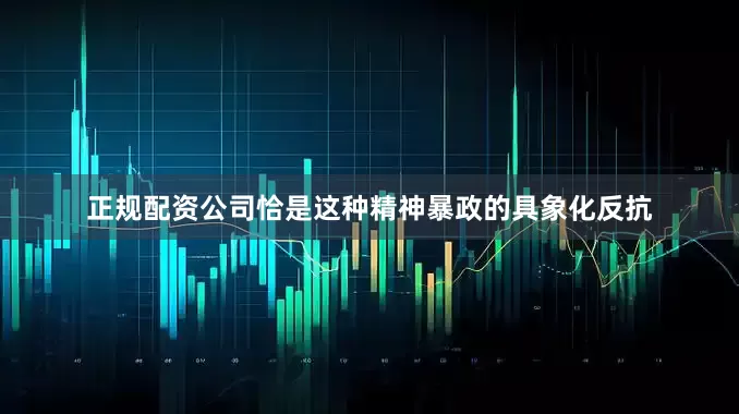 正规配资公司恰是这种精神暴政的具象化反抗
