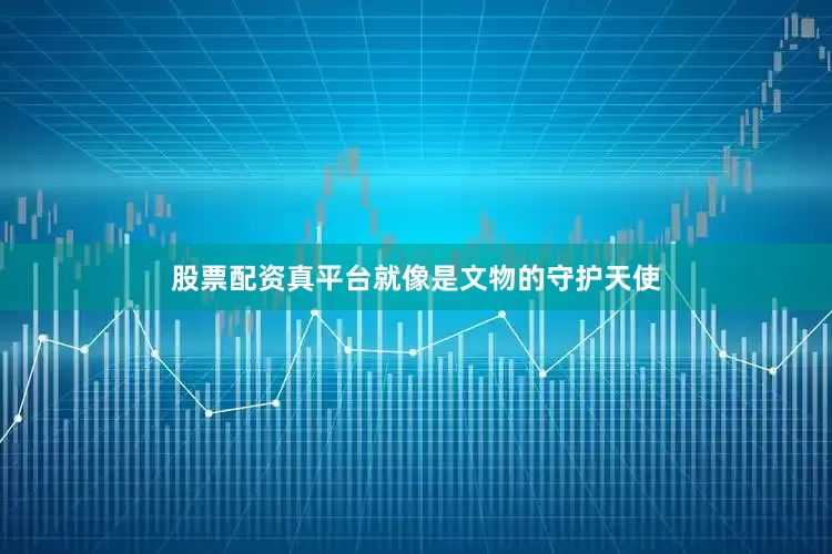 股票配资真平台就像是文物的守护天使