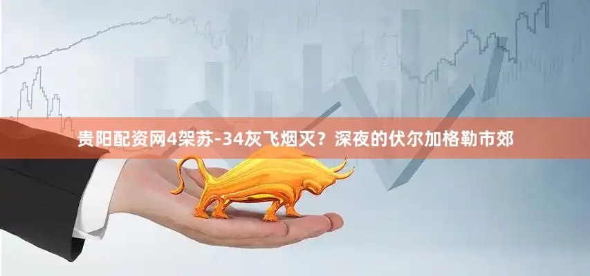 贵阳配资网4架苏-34灰飞烟灭？深夜的伏尔加格勒市郊