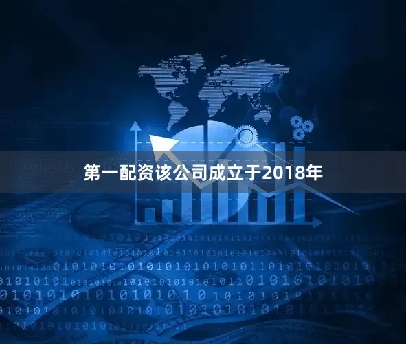 第一配资该公司成立于2018年