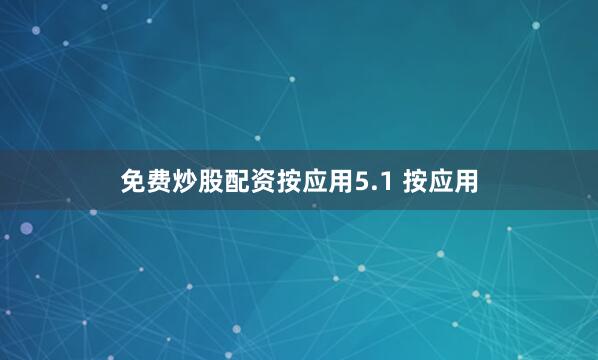 免费炒股配资按应用5.1 按应用