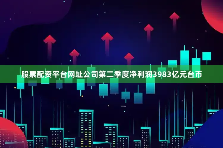 股票配资平台网址公司第二季度净利润3983亿元台币