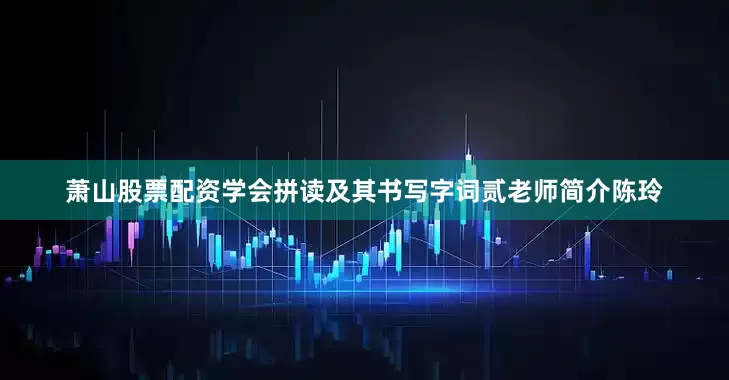 萧山股票配资学会拼读及其书写字词贰老师简介陈玲