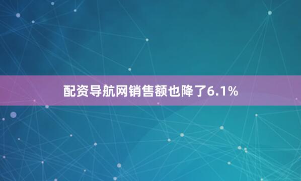 配资导航网销售额也降了6.1%