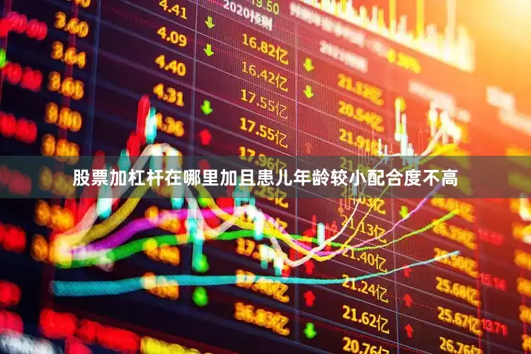 股票加杠杆在哪里加且患儿年龄较小配合度不高