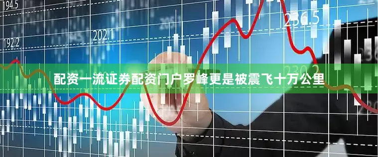 配资一流证券配资门户罗峰更是被震飞十万公里