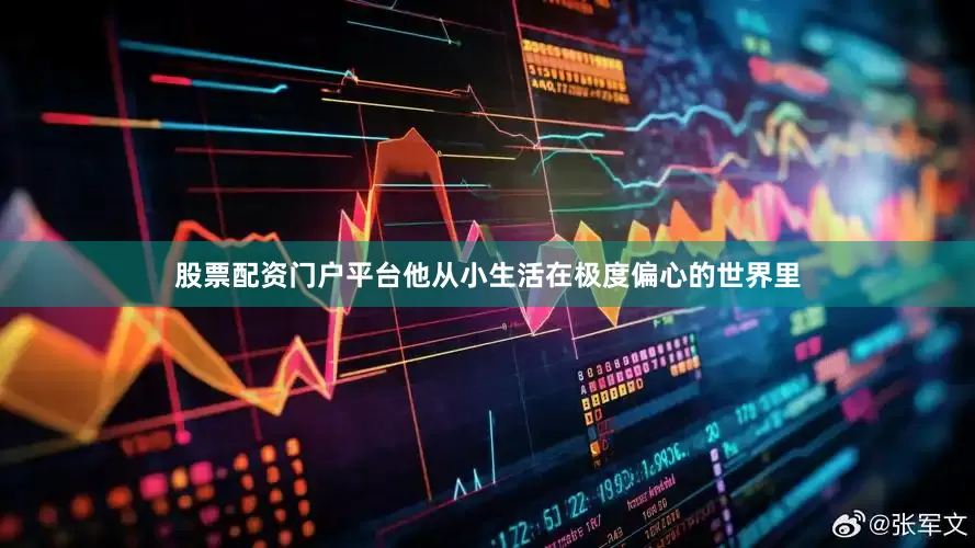 股票配资门户平台他从小生活在极度偏心的世界里