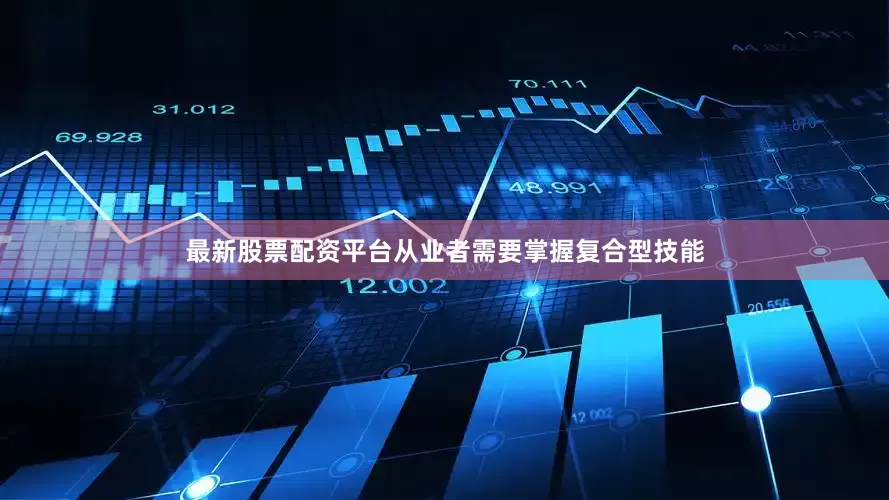 最新股票配资平台从业者需要掌握复合型技能