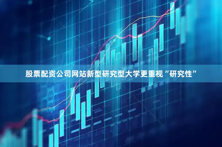 股票配资公司网站新型研究型大学更重视“研究性”