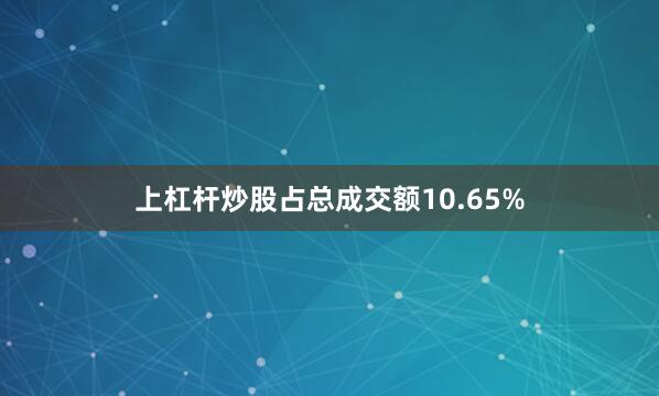 上杠杆炒股占总成交额10.65%