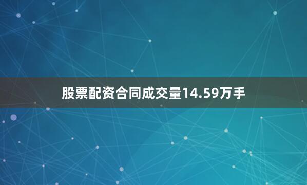 股票配资合同成交量14.59万手