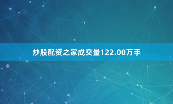 炒股配资之家成交量122.00万手