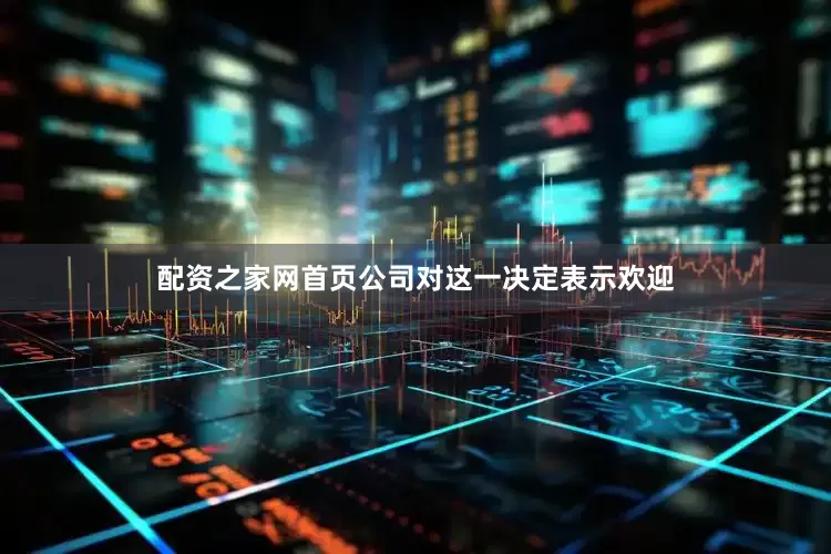 配资之家网首页公司对这一决定表示欢迎