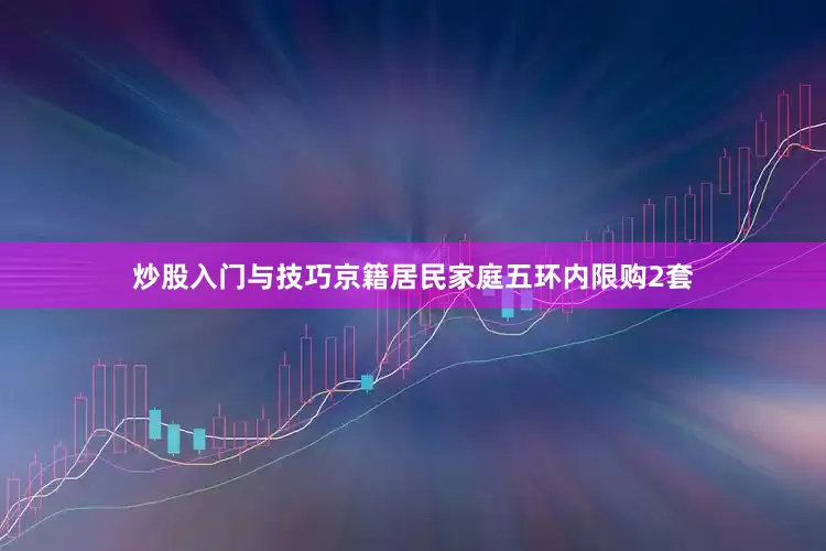 炒股入门与技巧京籍居民家庭五环内限购2套