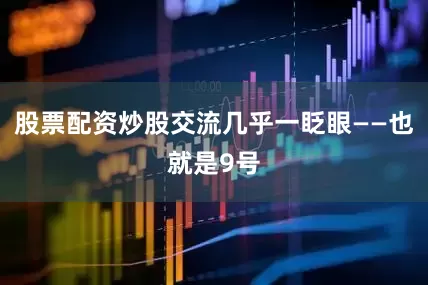 股票配资炒股交流几乎一眨眼——也就是9号