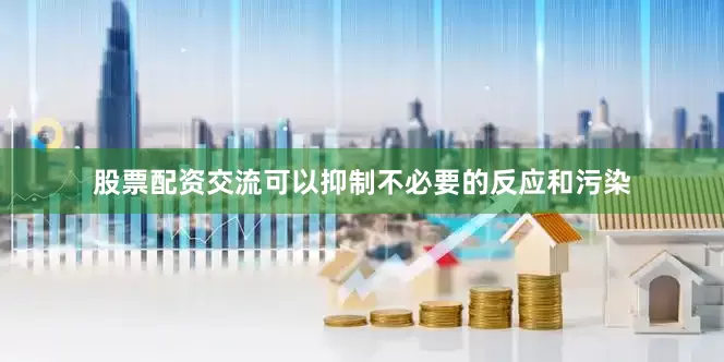 股票配资交流可以抑制不必要的反应和污染