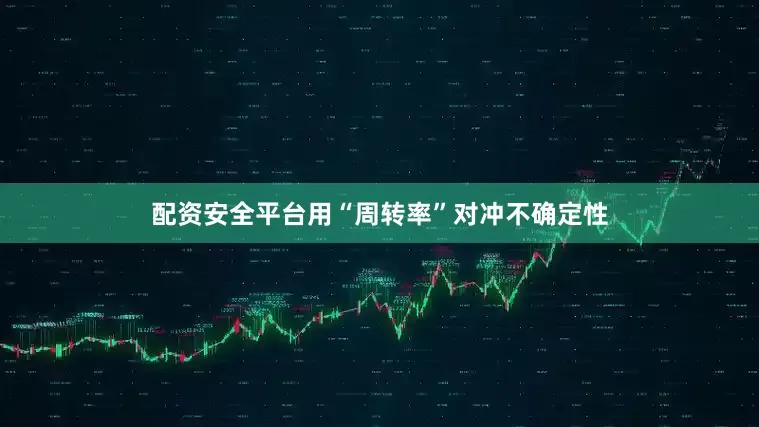 配资安全平台用“周转率”对冲不确定性