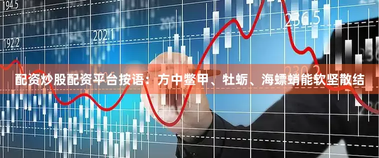 配资炒股配资平台按语：方中鳖甲、牡蛎、海螵蛸能软坚散结