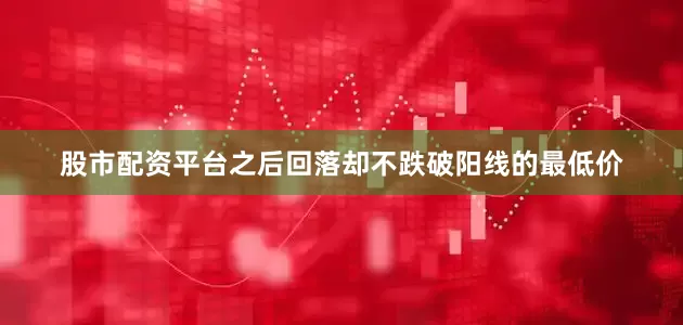股市配资平台之后回落却不跌破阳线的最低价