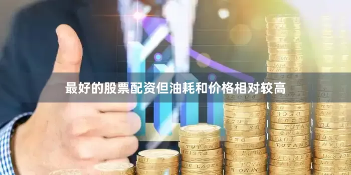 最好的股票配资但油耗和价格相对较高