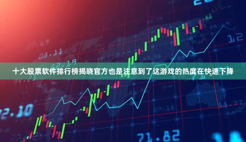 十大股票软件排行榜揭晓官方也是注意到了这游戏的热度在快速下降