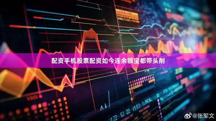 配资手机股票配资如今连余额宝都带头削