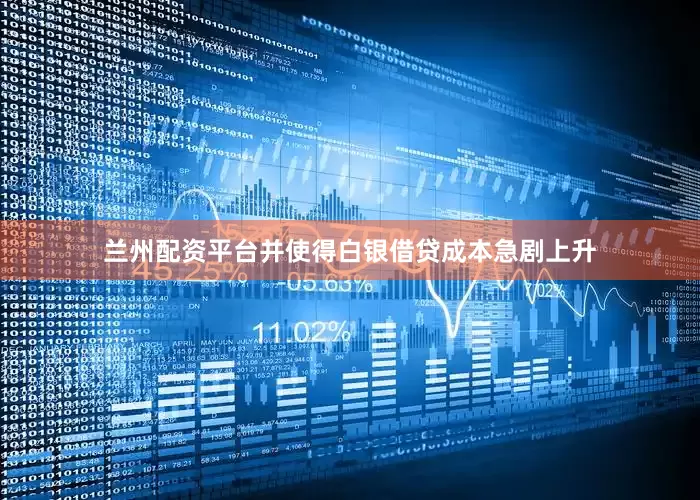 兰州配资平台并使得白银借贷成本急剧上升