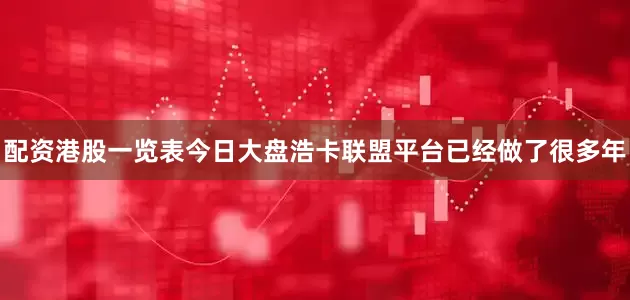 配资港股一览表今日大盘浩卡联盟平台已经做了很多年