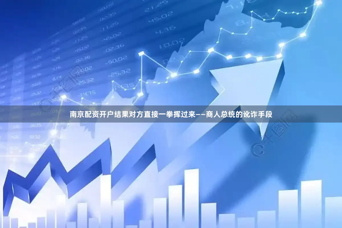 南京配资开户结果对方直接一拳挥过来——商人总统的讹诈手段